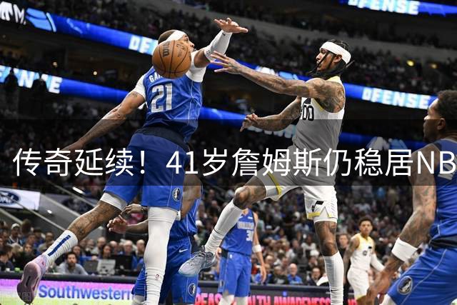 传奇延续！41岁詹姆斯仍稳居NBA话题中心，名嘴揭秘不老神话