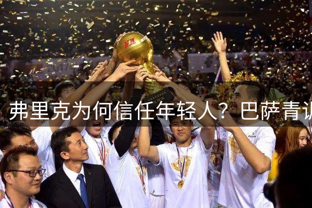弗里克为何信任年轻人？巴萨青训传统正在重新崛起
